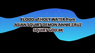 Flood of Holy Water From Asain Squirt Demon Annie Cruz - Squirt God
