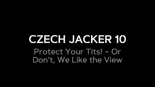Czech Jacker 10 Protect Your Tits! - or Don’t, We Love the View